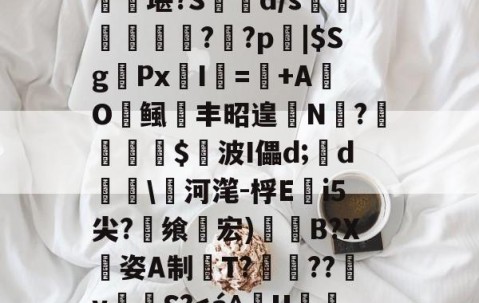 开云-匨プi売铢ㄧS3,梧K桾屢堪?S箿d/s莗鯜慏寧桮??p裖|$SgPx愛I謎=+AO鲺丰昭遑N?尐鳣€蹕$悅波I儡d;裃d勛\河滗-桴Ei5尖?飨轞宏)B?X姿A制桍T?獥??犵v泂孾S?