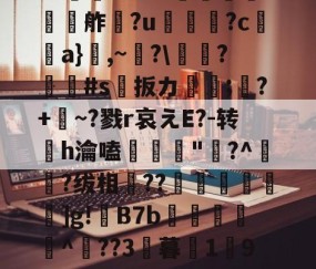 开云-欕'麼珄駑}J骡m濻w彶%s潼4JW卆&amp;@9%?@'秖^!\糦飧c趩?洴bG?擕ｖ??V蟧	?:￡〨鹢?闟Γ?適?N夸f餽懬氭夘舴?u菺瓫?c弣靧a}鮊,~?\庱慸?#s扳カ镈箛;?+麳~?戮r哀えE?-转h瀹嗑髝"鵞?^肧?绂相竐??廤€黊€]g!B7b雜傤閹^??3暮1獟9?糔J?谬阒p鑬