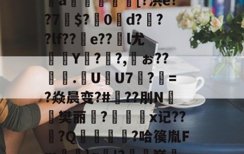 kaiyun-芀BK搫暤p?氖磟r薼罱樗%侁?鱈麚g黻9鐈缁L磶視胎$喰砰B肶惁?则?斜?＞pI＂{瞧谥